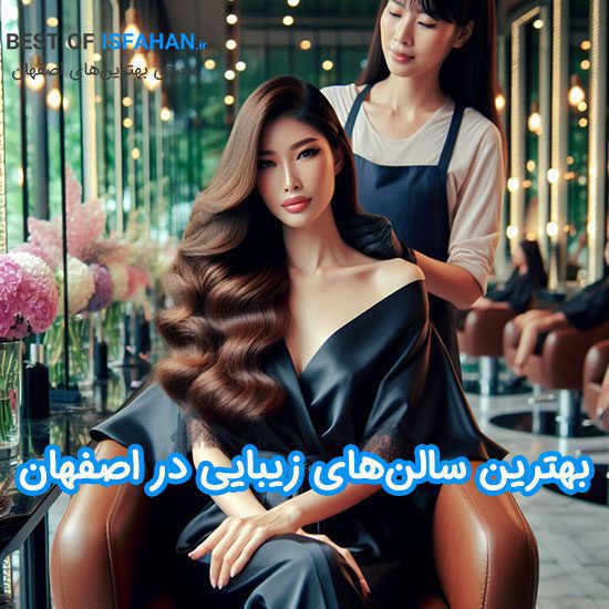 بهترین سالن زیبایی اصفهان کجاست؟ معرفی آرایشگاه های لاکچری اصفهان (1403)